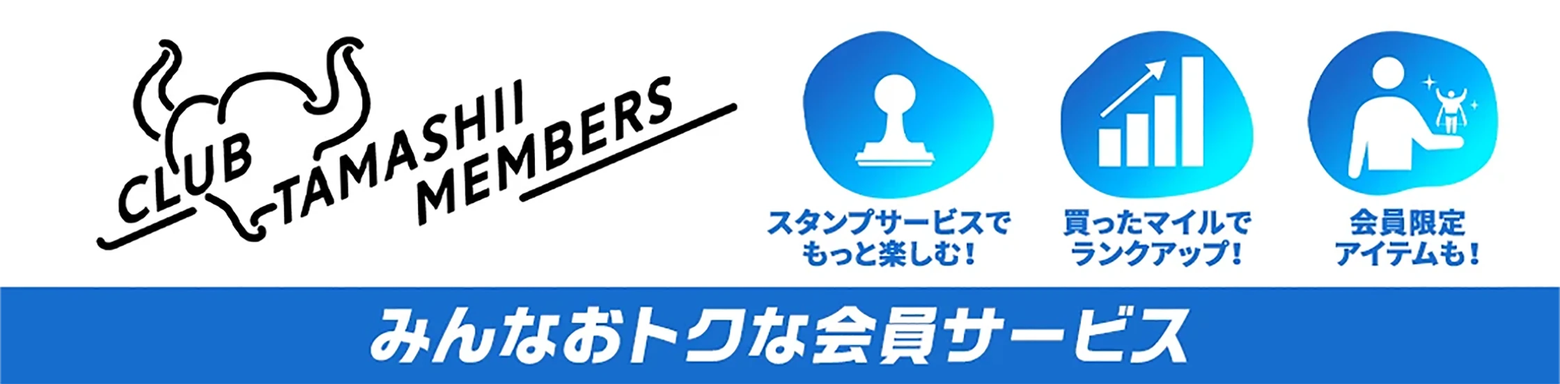 CLUB TAMASHII MEMBERS みんなおトクな会員サービス スタンプサービスでもっと楽しむ!買ったマイルでランクアップ! 会員限定アイテムも!