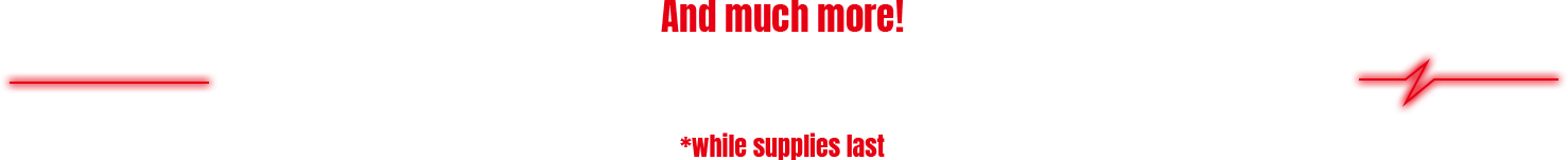 And much more! INCLUDING EVENT EXCLUSIVE ITEMS!!!