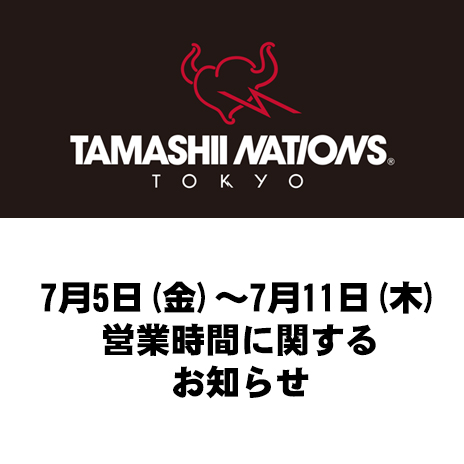 [TAMASHII NATIONS TOKYO] 7月5日（金）～7月11日（木）営業時間に関するお知らせ