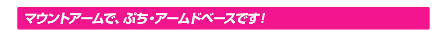 マウントアームで、ぷちアームドベースです！