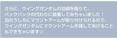 さらに、ウイングガンダムの羽を借りて、バックパックの代わりに装着してみちゃいました！　羽のうしろにマウントアームが取り付けられるので、ウイングガンダムにマウントアームを貸してあげることもできちゃいます