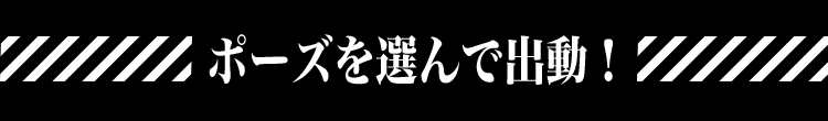 ポーズを選んで出動！