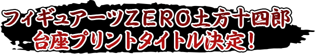 フィギュアーツＺＥＲＯ土方十四郎　台座プリントタイトル候補