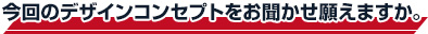 今回のデザインコンセプトをお聞かせ願えますか。