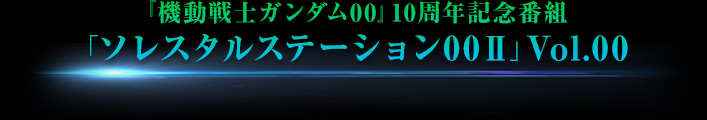 『機動戦士ガンダムOO』１０周年記念番組「ソレスタルステーションOOII」Vol.00
