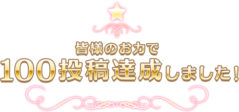 皆様のお力で100投稿達成しました！