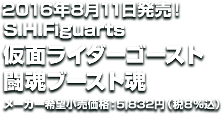 S.H.Figuarts 仮面ライダーゴースト 闘魂ブースト魂　2016年8月発売 メーカー希望小売価格：5,832円（税８％込）