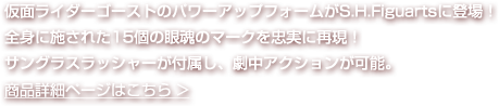 仮面ライダーゴーストのパワーアップフォームがS.H.Figuartsに登場！全身に施された15個の眼魂のマークを忠実に再現！サングラスラッシャーが付属し、劇中アクションが可能。