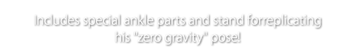 Includes special ankle parts and stand for replicating his "zero gravity" pose!