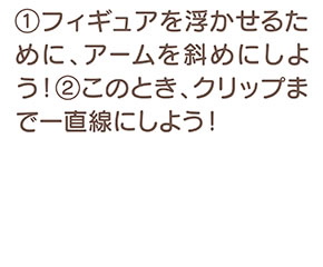 フィギュアを浮かせるために、アームを斜めにしよう！