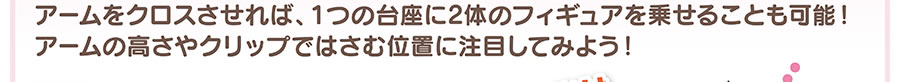 アームをクロスさせれば、1つの台座に2体のフィギュアを乗せることも可能！