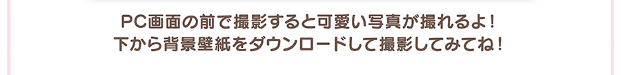 PC画面の前で撮影すると可愛い写真が撮れるよ！