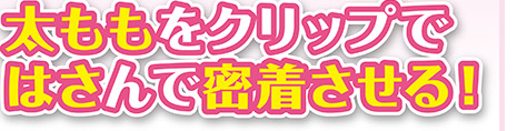 太ももをクリップではさんで密着させる！