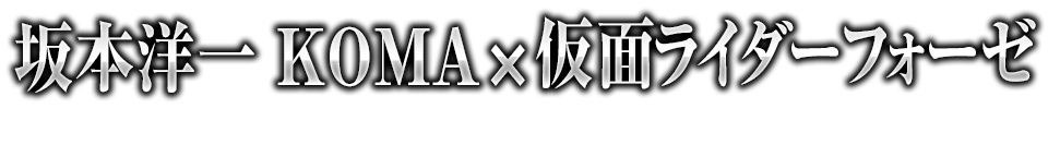 坂本洋一xKOMAxフォーゼ