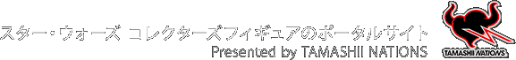 スター・ウォーズ コレクターズフィギュアのポータルサイト Presented by TAMASHII NATIONS