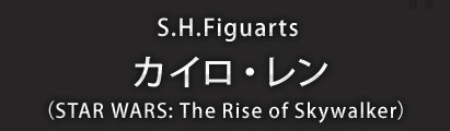 S.H.Figuarts カイロ・レン(STAR WARS: The Rise of Skywalker)