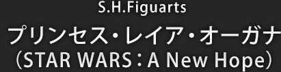 S.H.Figuarts プリンセス・レイア・オーガナ(STAR WARS:A New Hope)