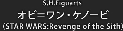 S.H.Figuarts オビ=ワン・ケノービ(STAR WARS:Revenge of the Sith)
