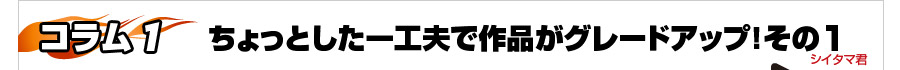 [コラム1]ちょっとした一工夫で作品がグレードアップその１