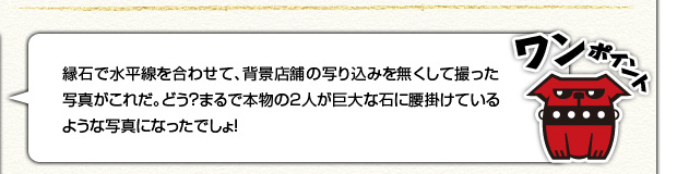 [ワンポイント]縁石で水平線を合わせて、背景店舗の映り込みを無くして撮った写真がこれだ。どう？まるで本物の2人が巨大な石に腰かけているような写真になったでしょ！