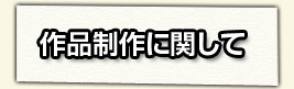 [作品制作に関して]