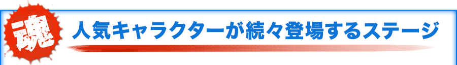 人気キャラクターが続々登場するステージ