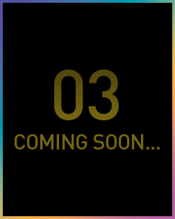 03 COMING SOON…