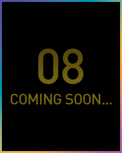 08 COMING SOON…