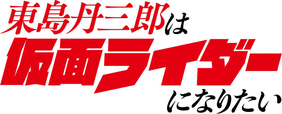 東島丹三郎は仮面ライダーになりたい