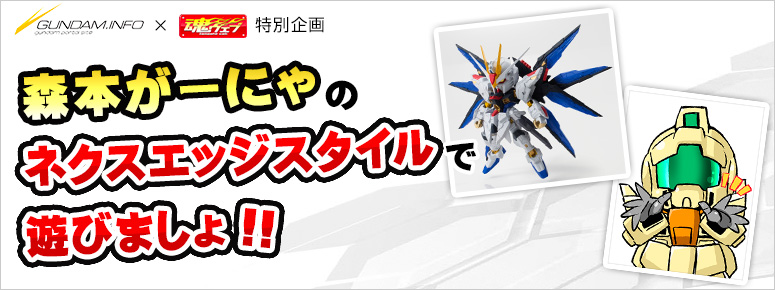 Gundam info x TAMASHII WEB special plan Let's play with Morimoto's Nexedge NXEDGE STYLE! !