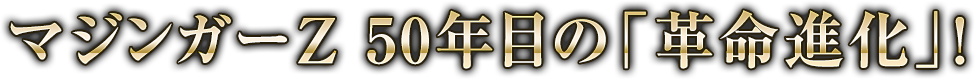 マジンガーZ 50年目の「革命進化」！