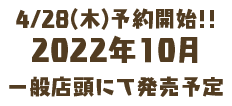 4/28(木)予約開始!! 2022年10月 一般店頭にて発売予定