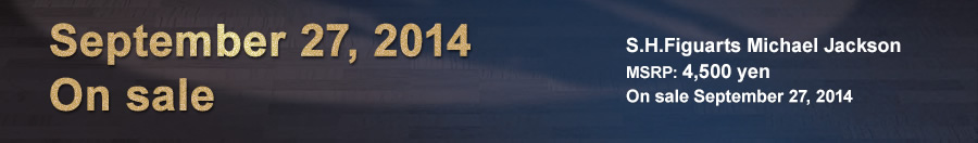 September 27, 2014 on sale!
S.H.Figuarts Michael Jackson
MSRP: 4,500 yen
On sale September 27, 2014