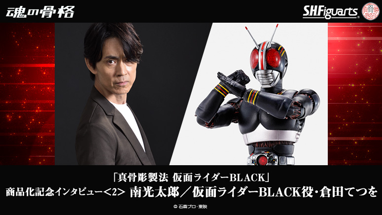 Interview to commemorate the commercialization of “SHINKOCCHOU SEIHOU MASKED RIDER BLACK” &lt;2&gt; MINAMI KOTARO /Tetsu Kurata who plays the role of MASKED RIDER BLACK